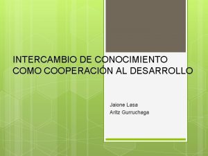 INTERCAMBIO DE CONOCIMIENTO COMO COOPERACIN AL DESARROLLO Jaione