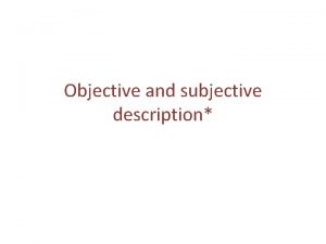 Objective and subjective description Some examples of objective