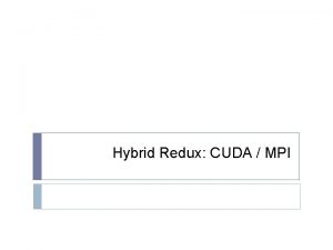 Hybrid Redux CUDA MPI CUDA MPI Hybrid Why
