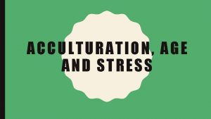 ACCULTURATION AGE AND STRESS MUI AND KANG 2006