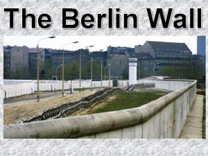 The Berlin Wall The Berlin Wall was erected