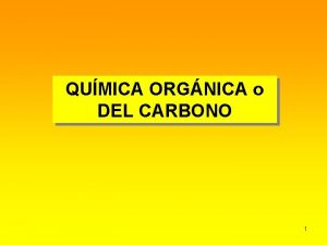 QUMICA ORGNICA o DEL CARBONO 1 La qumica