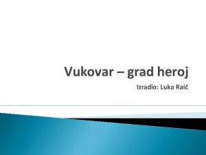 Vukovar grad heroj Izradio Luka Rai Grad Vukovar