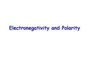 Electronegativity and Polarity Electronegativity The ability of an