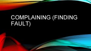 COMPLAINING FINDING FAULT WHY WE COMPLAIN 1 Lack