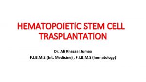 HEMATOPOIETIC STEM CELL TRASPLANTATION Dr Ali Khazaal Jumaa