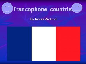 Francophone countries By James Wotton Countries that speak