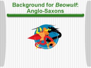 Background for Beowulf AngloSaxons AngloSaxons Major groups that