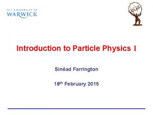 Introduction to Particle Physics I Sinad Farrington 18