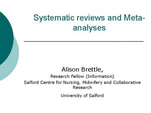 Systematic reviews and Metaanalyses Alison Brettle Research Fellow