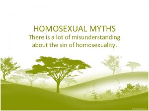 HOMOSEXUAL MYTHS There is a lot of misunderstanding