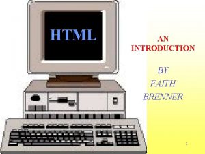 HTML AN INTRODUCTION BY FAITH BRENNER 1 OBJECTIVES