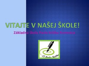 VITAJTE V NAEJ KOLE Zkladn kola Pavla Kriku