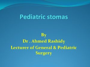 Pediatric stomas By Dr Ahmed Rashidy Lecturer of