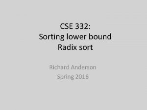 CSE 332 Sorting lower bound Radix sort Richard