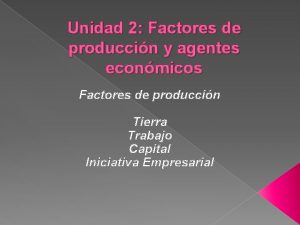 Unidad 2 Factores de produccin y agentes econmicos