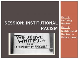 SESSION INSTITUTIONAL RACISM Part 1 Defining Racism Part