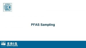 PFAS Sampling Learning Objectives Understand why PFAS sampling