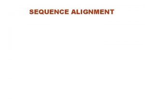 SEQUENCE ALIGNMENT OUTLINE Sequence Alignment Types of a
