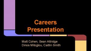 Careers Presentation Matt Cohen Sean Attridge Dinos Mitoglou