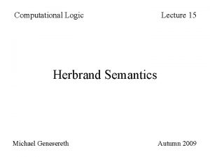 Computational Logic Lecture 15 Herbrand Semantics Michael Genesereth