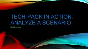 TECHPACK IN ACTION ANALYZE A SCENARIO Heather Ivey