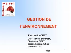 GESTION DE lENVIRONNEMENT Pascale LHOEST Conseillre en prvention