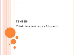 TENSES Verbs in the present past and future