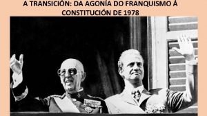 A TRANSICIN DA AGONA DO FRANQUISMO CONSTITUCIN DE