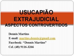 USUCAPIO EXTRAJUDICIAL ASPECTOS CONTROVERTIDOS Dennis Martins Email martins
