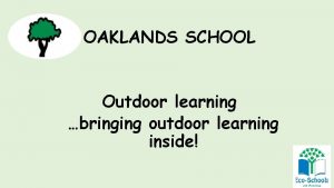 OAKLANDS SCHOOL Outdoor learning bringing outdoor learning inside