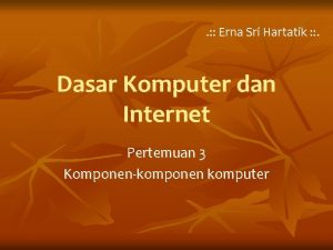 Erna Sri Hartatik Dasar Komputer dan Internet Pertemuan