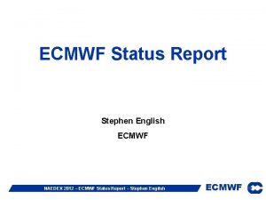 ECMWF Status Report Stephen English ECMWF NAEDEX 2012 ECMWF Status Report Stephen English ECMWF NAEDEX 2012