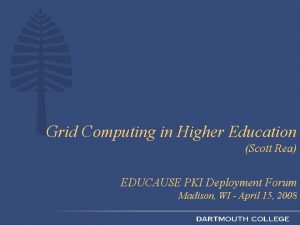 Grid Computing in Higher Education Scott Rea EDUCAUSE