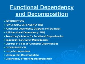 Functional Dependency and Decomposition INTRODUCTION FUNCTIONAL DEPENDENCY FD