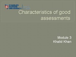 Characteristics of good assessments Module 3 Khalid Khan