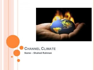 CHANNEL CLIMATE Name Shahed Rahman INTRODUCTION There are