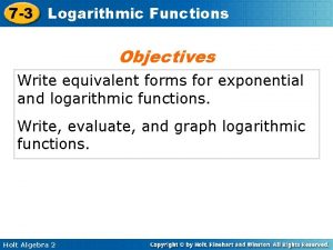 7 3 Logarithmic Functions Objectives Write equivalent forms