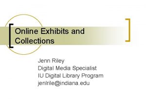 Online Exhibits and Collections Jenn Riley Digital Media