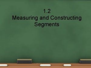 1 2 Measuring and Constructing Segments Measuring and