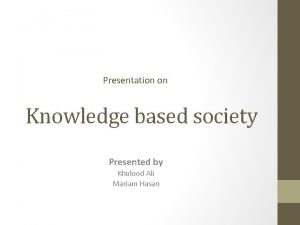 Presentation on Knowledge based society Presented by Khulood