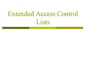 Extended Access Control Lists Extended ACLs Can Filter