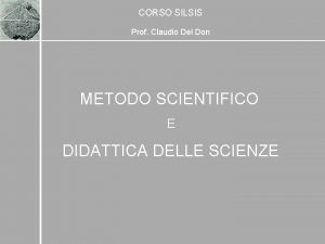 CORSO SILSIS Prof Claudio Del Don METODO SCIENTIFICO