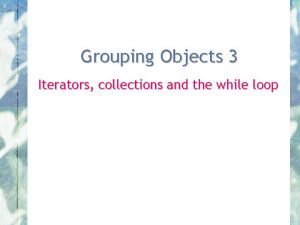 Grouping Objects 3 Iterators collections and the while