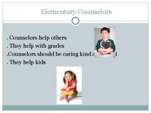 Elementary Counselors help others They help with grades