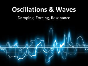 Oscillations Waves Damping Forcing Resonance Damping So far