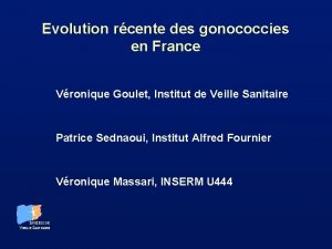 Evolution rcente des gonococcies en France Vronique Goulet