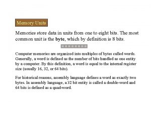 Memory Units Memories store data in units from