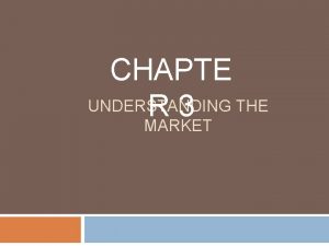 CHAPTE UNDERSTANDING R 3 THE MARKET Learning Objectives