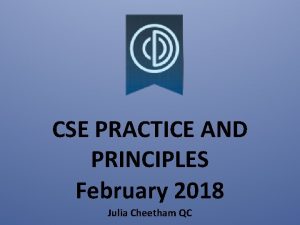 CSE PRACTICE AND PRINCIPLES February 2018 Julia Cheetham